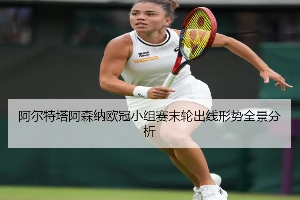 阿尔特塔阿森纳欧冠小组赛末轮出线形势全景分析 - kaiyun